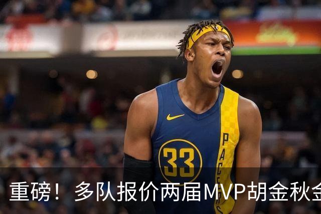 重磅！多队报价两届MVP胡金秋金额不菲 广厦陷运营困境或“卖人”